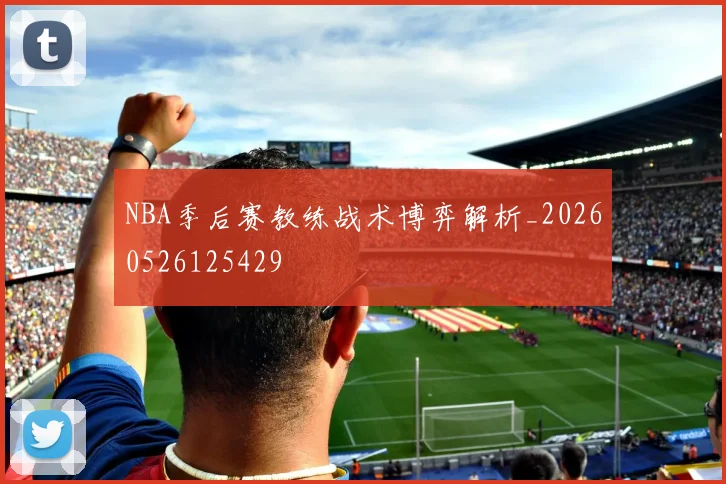 NBA季后赛教练战术博弈解析_20260526125429