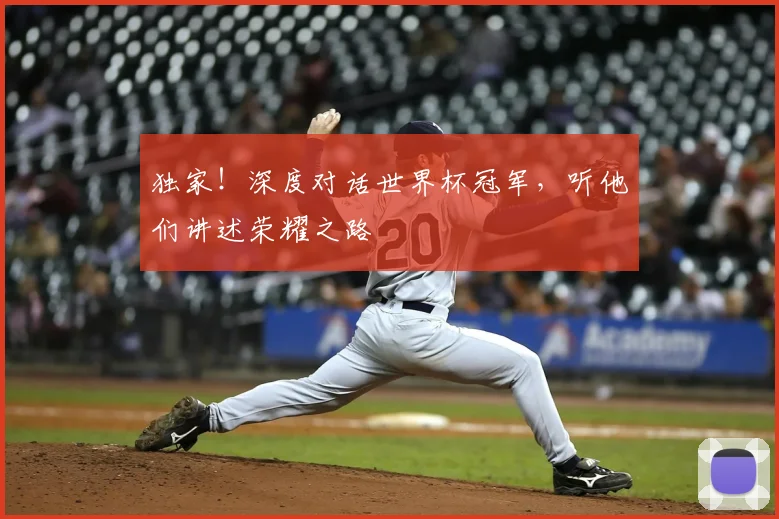 独家！深度对话世界杯冠军，听他们讲述荣耀之路