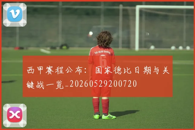 西甲赛程公布:国家德比日期与关键战一览_20260529200720