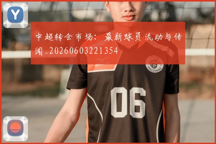 中超转会市场：最新球员流动与传闻_20260603221354