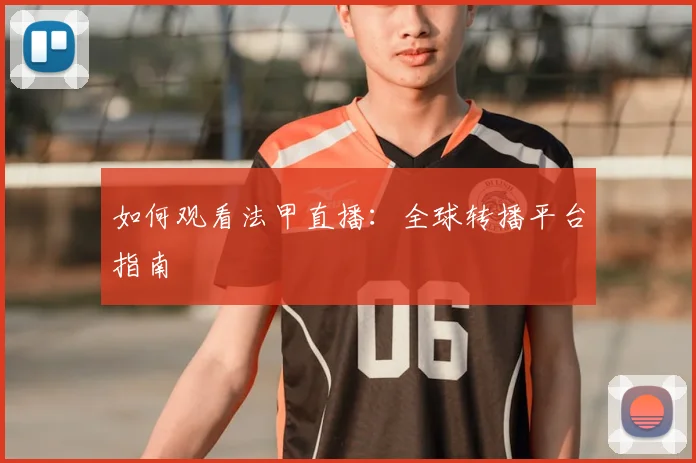 如何观看法甲直播：全球转播平台指南