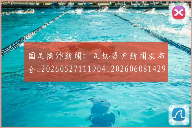 国足换帅新闻：足协召开新闻发布会_20260527111904_20260608142925
