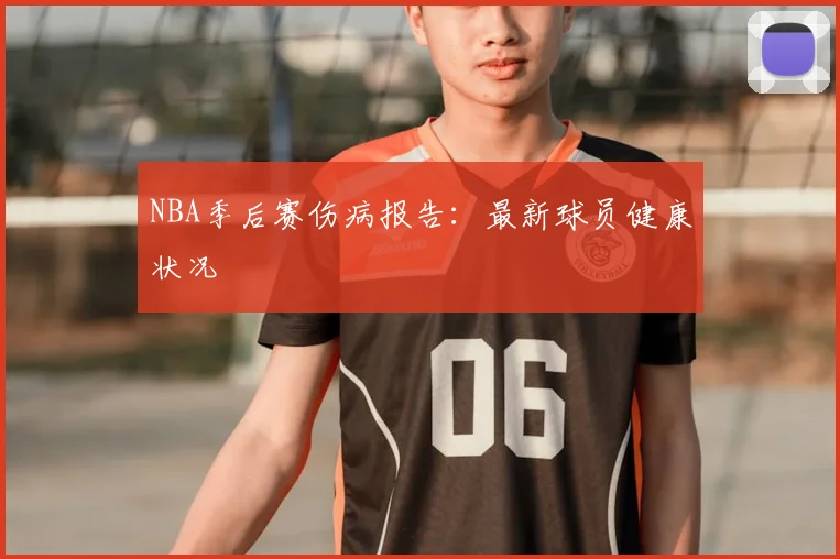 NBA季后赛伤病报告：最新球员健康状况