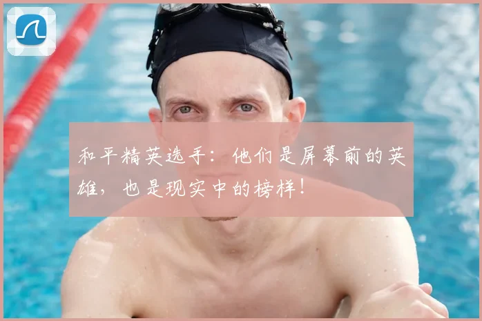 和平精英选手：他们是屏幕前的英雄，也是现实中的榜样！