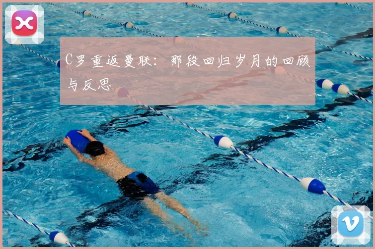 C罗重返曼联:那段回归岁月的回顾与反思