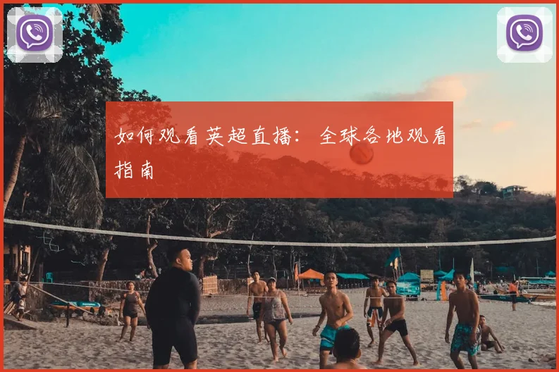 如何观看英超直播：全球各地观看指南