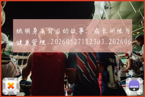 姚明身高背后的故事:成长训练与健康管理_20260527112303_20260609133006