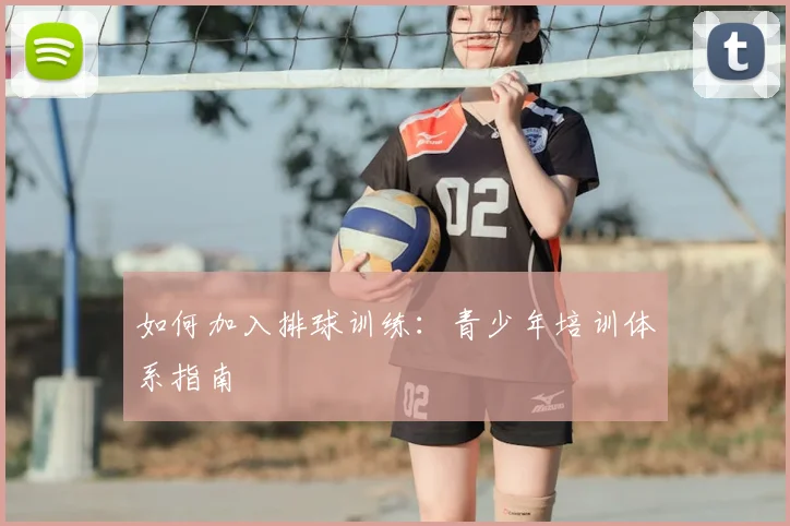 如何加入排球训练：青少年培训体系指南