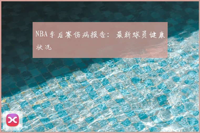 NBA季后赛伤病报告：最新球员健康状况