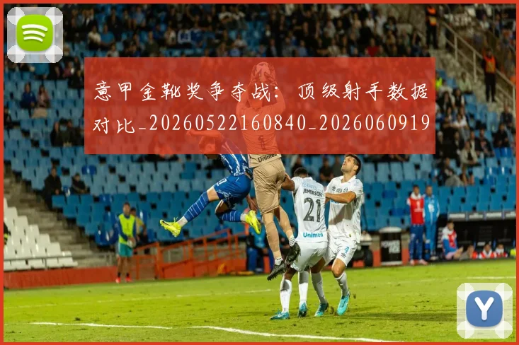 意甲金靴奖争夺战：顶级射手数据对比_20260522160840_20260609195939