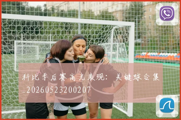 科比季后赛高光表现：关键球合集_20260523200207