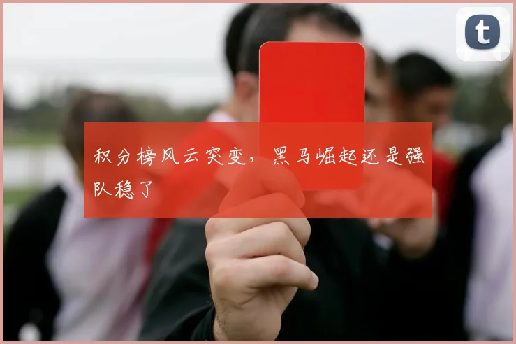 积分榜风云突变，黑马崛起还是强队稳了