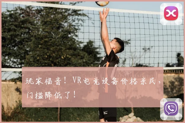 玩家福音！VR电竞设备价格亲民，门槛降低了！