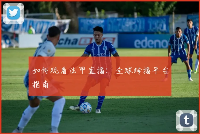 如何观看法甲直播：全球转播平台指南