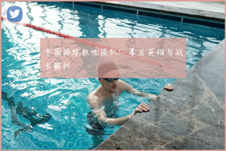 中国排球教练团队:幕后英雄与战术解析