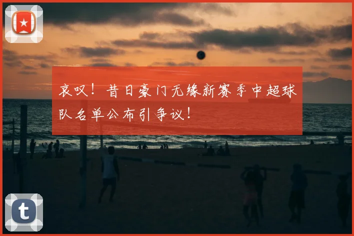 哀叹！昔日豪门无缘新赛季中超球队名单公布引争议！
