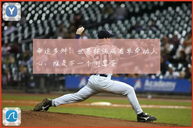 命运多舛！世界杯伤病名单牵动人心，谁是下一个倒霉蛋