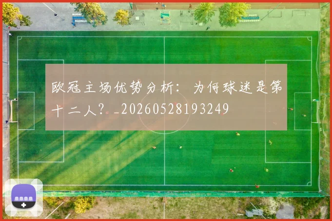 欧冠主场优势分析：为何球迷是第十二人？_20260528193249