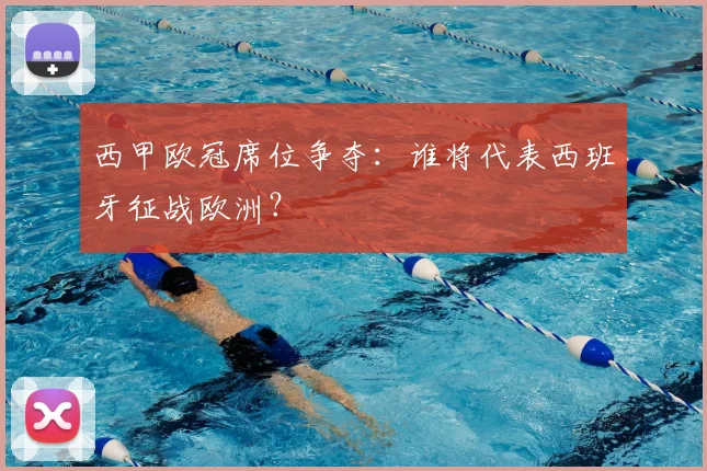 西甲欧冠席位争夺：谁将代表西班牙征战欧洲？