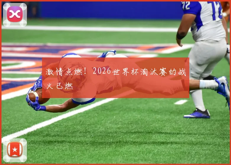 激情点燃！2026世界杯淘汰赛的战火已燃