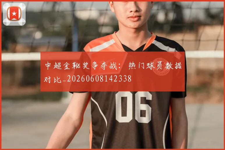 中超金靴奖争夺战:热门球员数据对比_20260608142338