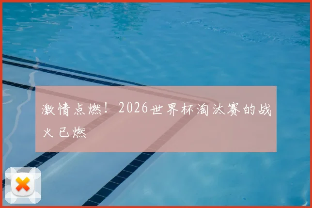 激情点燃！2026世界杯淘汰赛的战火已燃