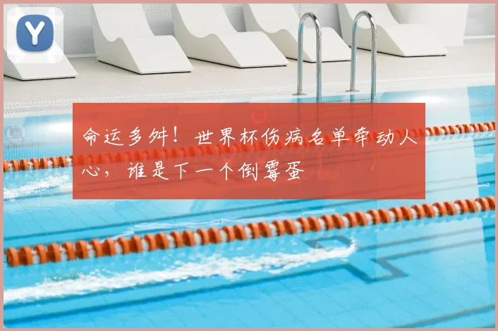 命运多舛！世界杯伤病名单牵动人心，谁是下一个倒霉蛋