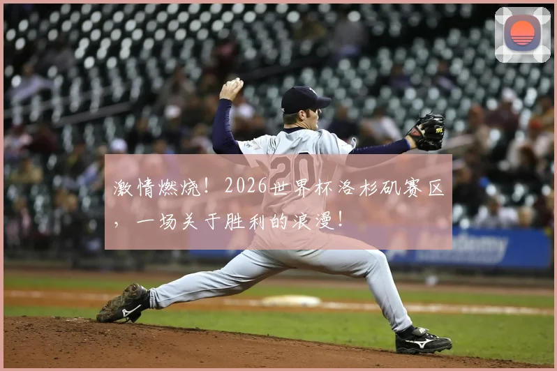 激情燃烧！2026世界杯洛杉矶赛区，一场关于胜利的浪漫！