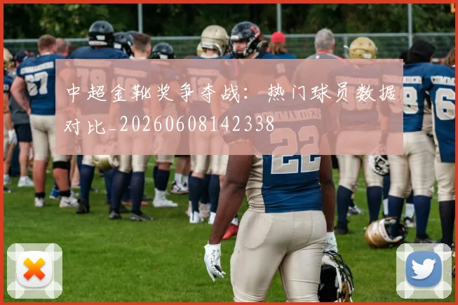 中超金靴奖争夺战：热门球员数据对比_20260608142338