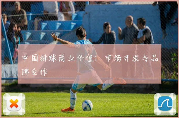 中国排球商业价值:市场开发与品牌合作