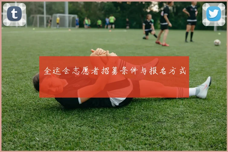 全运会志愿者招募条件与报名方式