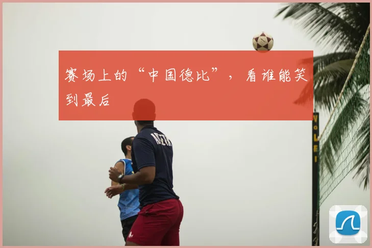 赛场上的“中国德比”，看谁能笑到最后