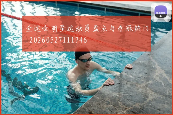 全运会明星运动员盘点与夺冠热门_20260527111746