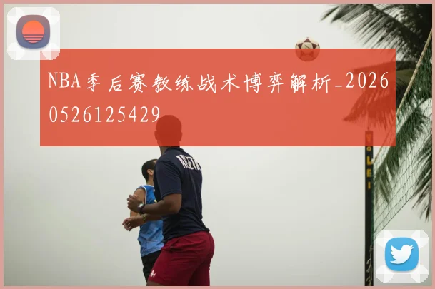 NBA季后赛教练战术博弈解析_20260526125429