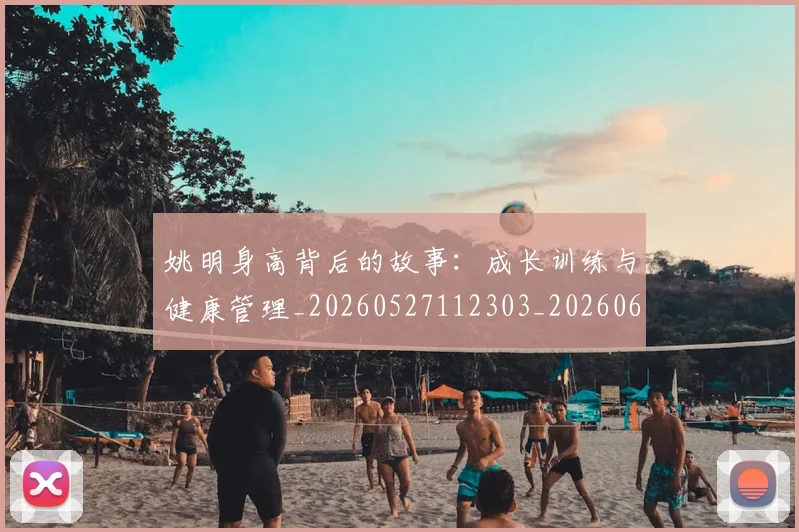 姚明身高背后的故事:成长训练与健康管理_20260527112303_20260609133006